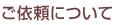 ご依頼について